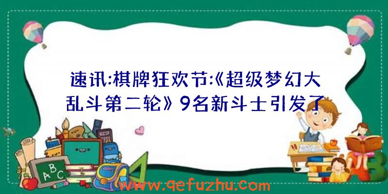 速讯:棋牌狂欢节:《超级梦幻大乱斗第二轮》